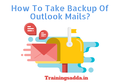 How To Take Backup Of Outlook Mails - Trainingsadda